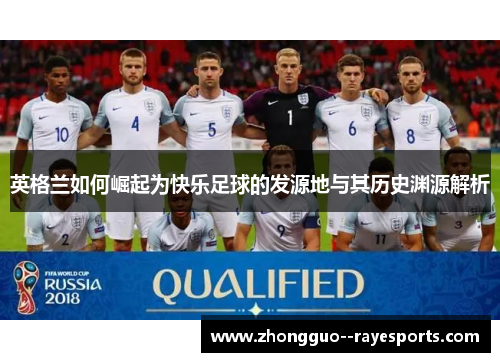 英格兰如何崛起为快乐足球的发源地与其历史渊源解析 英格兰如何崛起为快乐足球的发源地与其历史渊源解析