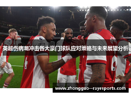 英超伤病潮冲击各大豪门球队应对策略与未来展望分析 英超伤病潮冲击各大豪门球队应对策略与未来展望分析