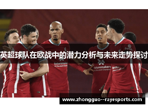 英超球队在欧战中的潜力分析与未来走势探讨 英超球队在欧战中的潜力分析与未来走势探讨