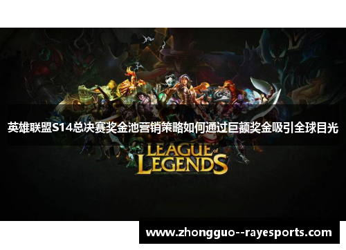 英雄联盟S14总决赛奖金池营销策略如何通过巨额奖金吸引全球目光 英雄联盟S14总决赛奖金池营销策略如何通过巨额奖金吸引全球目光