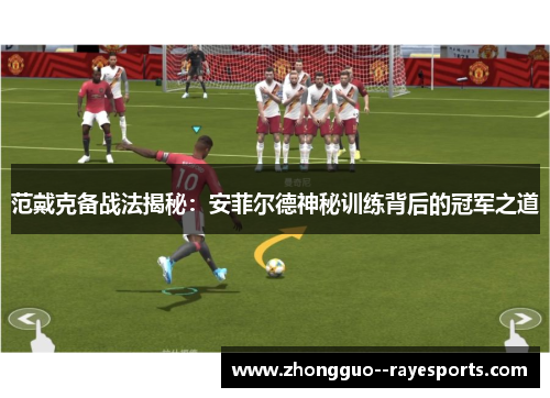 范戴克备战法揭秘:安菲尔德神秘训练背后的冠军之道 范戴克备战法揭秘:安菲尔德神秘训练背后的冠军之道
