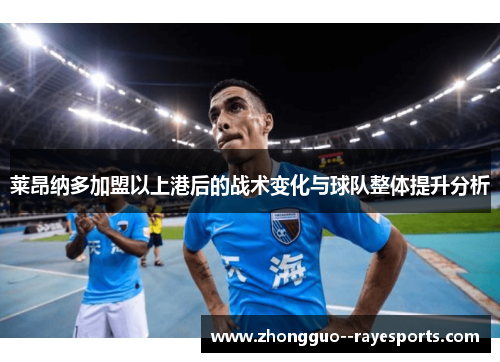 莱昂纳多加盟以上港后的战术变化与球队整体提升分析 莱昂纳多加盟以上港后的战术变化与球队整体提升分析