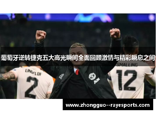 葡萄牙逆转捷克五大高光瞬间全面回顾激情与精彩瞬息之间 葡萄牙逆转捷克五大高光瞬间全面回顾激情与精彩瞬息之间