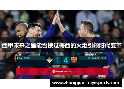 西甲未来之星能否接过梅西的火炬引领时代变革 西甲未来之星能否接过梅西的火炬引领时代变革