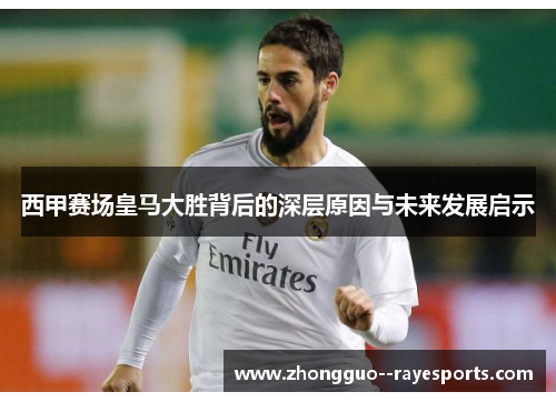 西甲赛场皇马大胜背后的深层原因与未来发展启示 西甲赛场皇马大胜背后的深层原因与未来发展启示