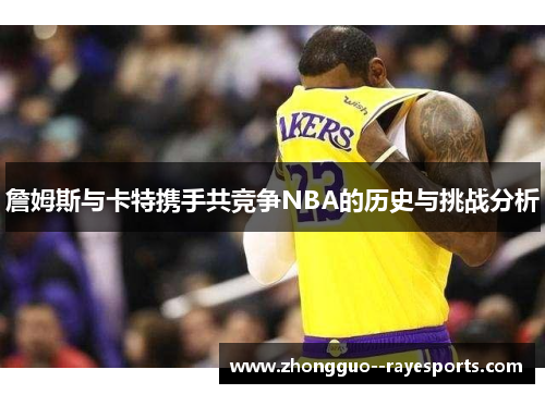 詹姆斯与卡特携手共竞争NBA的历史与挑战分析 詹姆斯与卡特携手共竞争NBA的历史与挑战分析
