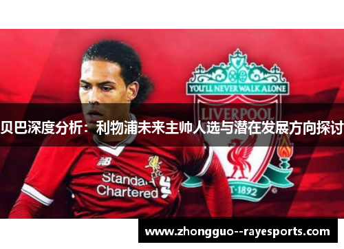 贝巴深度分析:利物浦未来主帅人选与潜在发展方向探讨 贝巴深度分析:利物浦未来主帅人选与潜在发展方向探讨