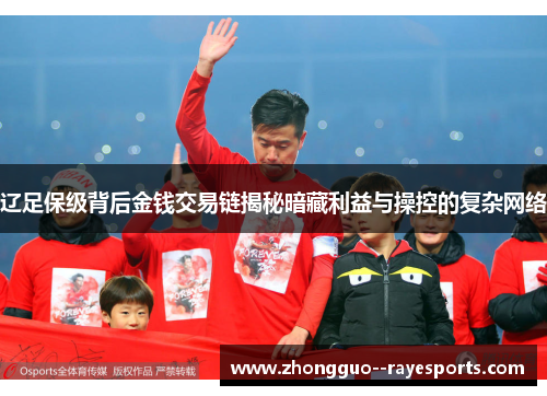 辽足保级背后金钱交易链揭秘暗藏利益与操控的复杂网络 辽足保级背后金钱交易链揭秘暗藏利益与操控的复杂网络