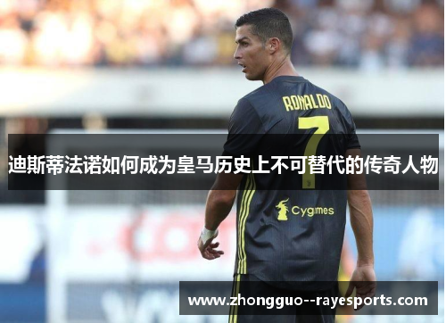 迪斯蒂法诺如何成为皇马历史上不可替代的传奇人物 迪斯蒂法诺如何成为皇马历史上不可替代的传奇人物