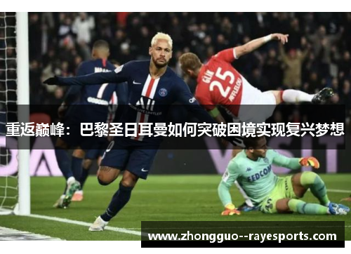 重返巅峰：巴黎圣日耳曼如何突破困境实现复兴梦想