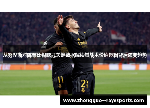 从努涅斯对阵莱比锡欧冠关键数据解读其战术价值逻辑背后演变趋势