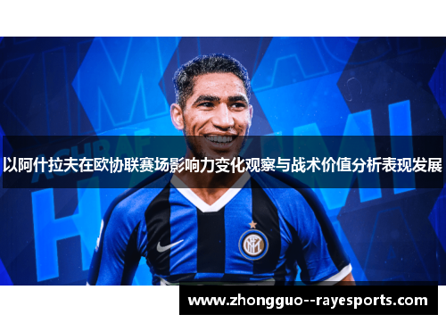 以阿什拉夫在欧协联赛场影响力变化观察与战术价值分析表现发展