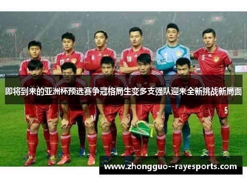 即将到来的亚洲杯预选赛争冠格局生变多支强队迎来全新挑战新局面