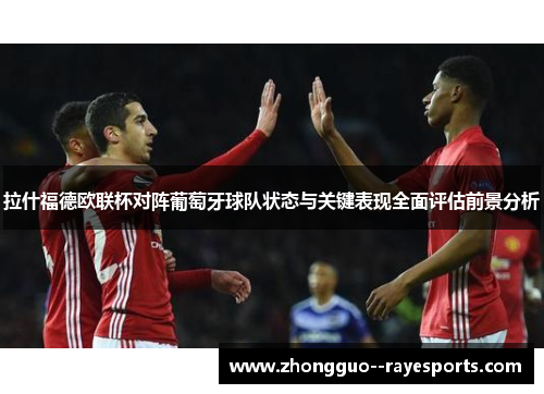 拉什福德欧联杯对阵葡萄牙球队状态与关键表现全面评估前景分析 拉什福德欧联杯对阵葡萄牙球队状态与关键表现全面评估前景分析
