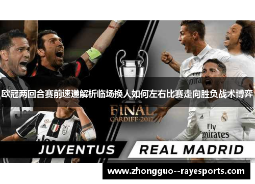 欧冠两回合赛前速递解析临场换人如何左右比赛走向胜负战术博弈