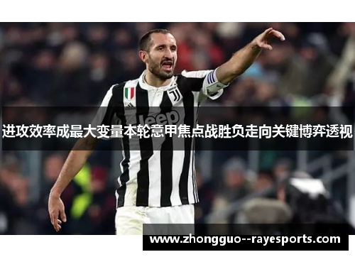 进攻效率成最大变量本轮意甲焦点战胜负走向关键博弈透视