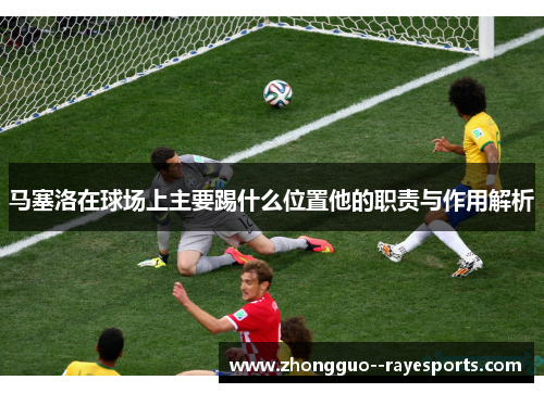 马塞洛在球场上主要踢什么位置他的职责与作用解析