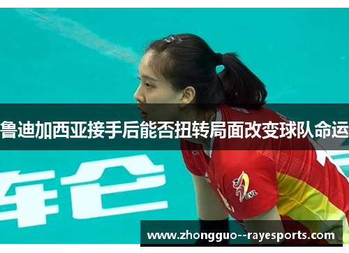 鲁迪加西亚接手后能否扭转局面改变球队命运