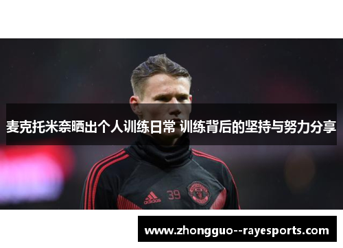 麦克托米奈晒出个人训练日常 训练背后的坚持与努力分享