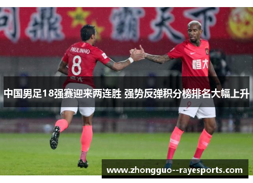 中国男足18强赛迎来两连胜 强势反弹积分榜排名大幅上升