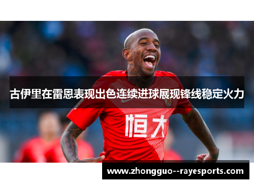古伊里在雷恩表现出色连续进球展现锋线稳定火力