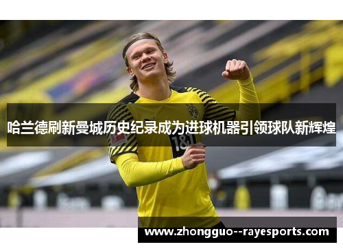 哈兰德刷新曼城历史纪录成为进球机器引领球队新辉煌