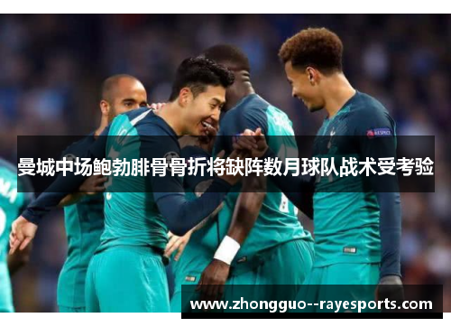 曼城中场鲍勃腓骨骨折将缺阵数月球队战术受考验