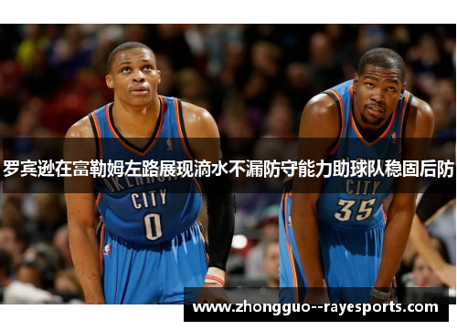 罗宾逊在富勒姆左路展现滴水不漏防守能力助球队稳固后防