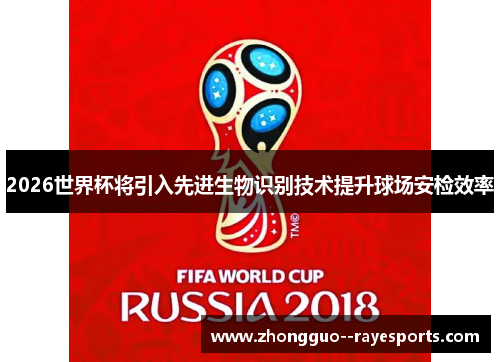 2026世界杯将引入先进生物识别技术提升球场安检效率 2026世界杯将引入先进生物识别技术提升球场安检效率