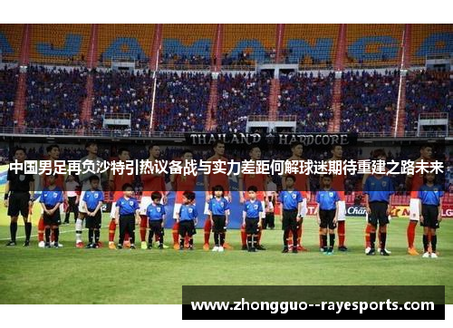 中国男足再负沙特引热议备战与实力差距何解球迷期待重建之路未来