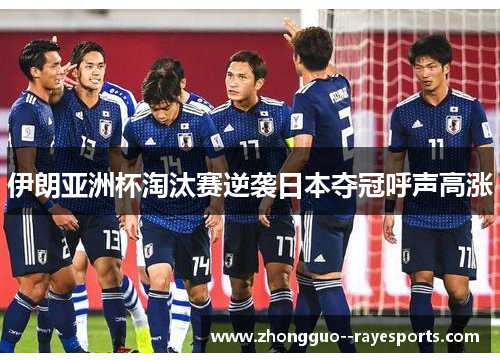 伊朗亚洲杯淘汰赛逆袭日本夺冠呼声高涨 伊朗亚洲杯淘汰赛逆袭日本夺冠呼声高涨