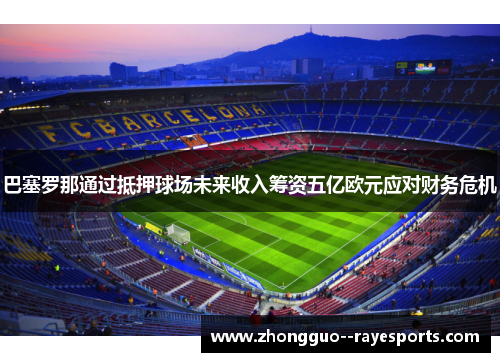 巴塞罗那通过抵押球场未来收入筹资五亿欧元应对财务危机