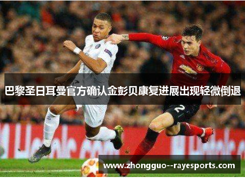 巴黎圣日耳曼官方确认金彭贝康复进展出现轻微倒退