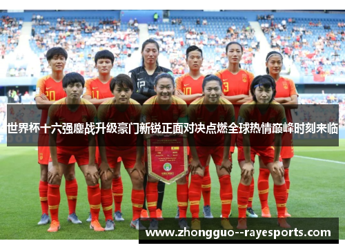 世界杯十六强鏖战升级豪门新锐正面对决点燃全球热情巅峰时刻来临 世界杯十六强鏖战升级豪门新锐正面对决点燃全球热情巅峰时刻来临
