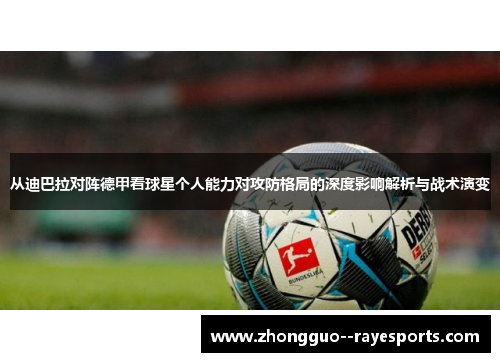 从迪巴拉对阵德甲看球星个人能力对攻防格局的深度影响解析与战术演变 从迪巴拉对阵德甲看球星个人能力对攻防格局的深度影响解析与战术演变