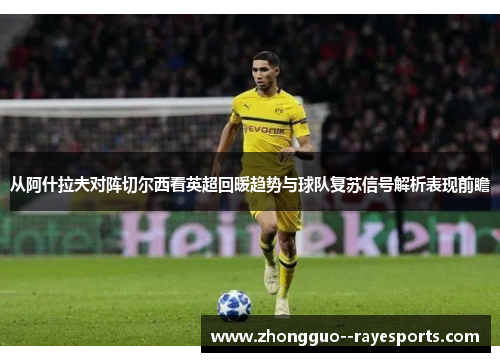 从阿什拉夫对阵切尔西看英超回暖趋势与球队复苏信号解析表现前瞻