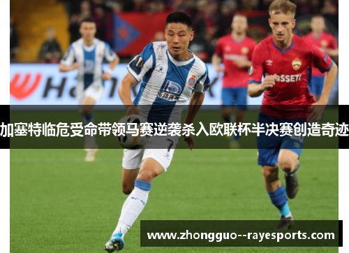加塞特临危受命带领马赛逆袭杀入欧联杯半决赛创造奇迹 加塞特临危受命带领马赛逆袭杀入欧联杯半决赛创造奇迹