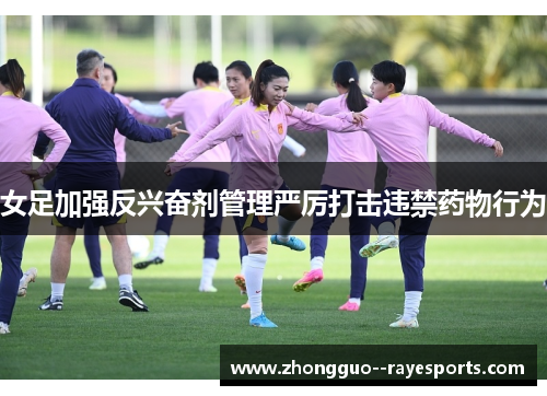 女足加强反兴奋剂管理严厉打击违禁药物行为 女足加强反兴奋剂管理严厉打击违禁药物行为