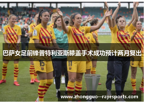 巴萨女足前锋普特利亚斯膝盖手术成功预计两月复出